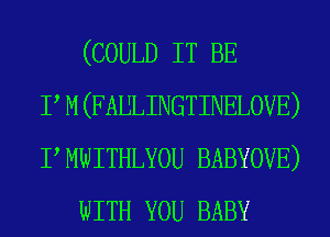 (COULD IT BE
P M (FAULINGTINELOVE)
PMWITHLYOU BABYOVE)
WITH YOU BABY