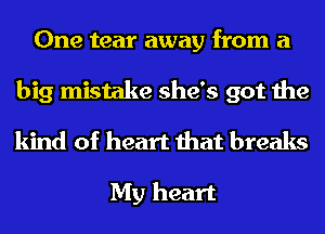 One tear away from a
big mistake she's got the
kind of heart that breaks

My heart