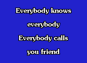 Everybody knows

everybody

Everybody calls

you friend