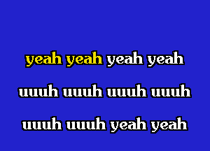 yeah yeah yeah yeah
uuuh uuuh uuuh uuuh

uuuh uuuh yeah yeah