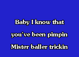 Baby I know that

you've been pimpin

Mister ballet trickin