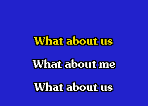 What about us

What about me

What about us