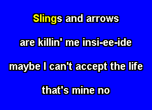Slings and arrows

are killin' me insi-ee-ide

maybe I can't accept the life

that's mine no