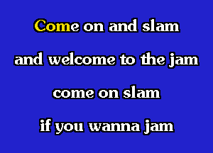 Come on and slam
and welcome to the jam
come on slam

if you wanna jam