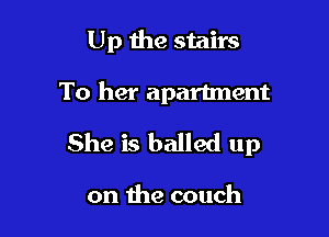 Up the stairs

To her apartment

She is balled up

on the couch