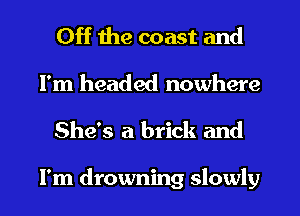 Off the coast and
I'm headed nowhere

She's a brick and

I'm drowning slowly