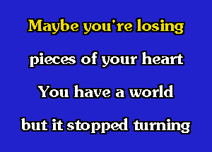 Maybe you're losing
pieces of your heart
You have a world

but it stopped turning
