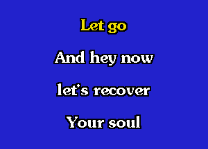 Let go

And hey now

let's recover

Your soul