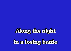 Along the night

in a losing battle