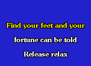 Find your feet and your

fortune can be told

Release relax