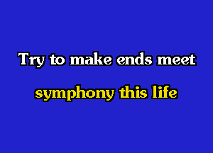 Try to make ends meet

symphony this life