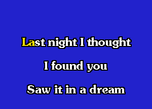 Last night I thought

I found you

Saw it in a dream