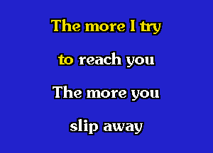 The more 1 try

to reach you

The more you

slip away