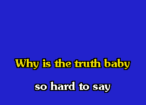 Why is the truth baby

so hard to say