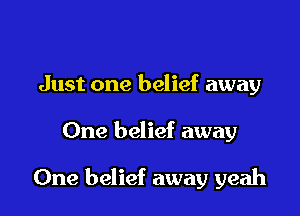 Just one belief away

One belief away

One belief away yeah