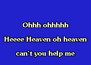 Ohhh ohhhhh

Heeee Heaven oh heaven

can't you help me