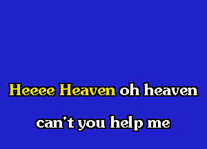 Heeee Heaven oh heaven

can't you help me