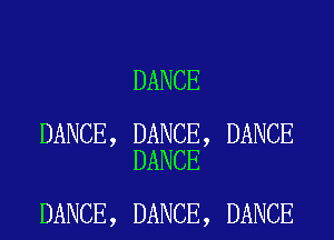 DANCE

DANCE, DANCE, DANCE
DANCE

DANCE, DANCE, DANCE
