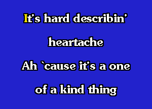 It's hard dascribin'
heartache

Ah 'cause it's a one

of a kind 111mg