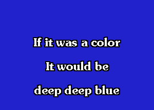 If it was a color

It would be

deep deep blue