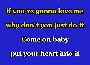 If you're gonna love me
why don't you just do it
Come on baby

put your heart into it