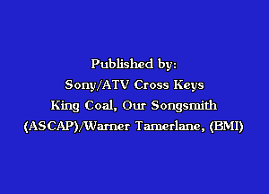 Published byi
SonyXATV Cross Keys
King Coal, Our Songsmith
(ASCAPVWm-ner Tamerlane, (BMI)