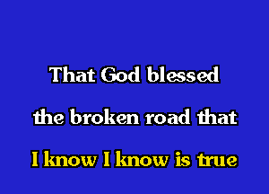 That God biased

the broken road that

I know 1 know is true