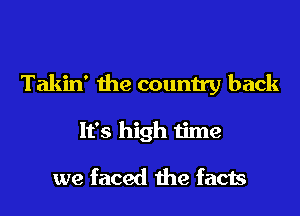 Takin' the country back
It's high time

we faced the facts