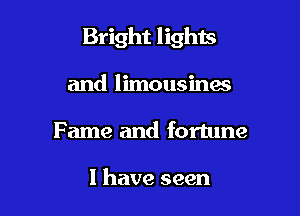 Bright lights

and limousinaa
Fame and fortune

I have seen