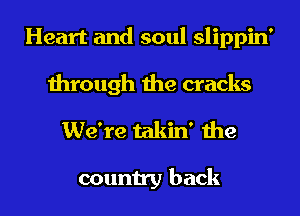 Heart and soul slippin'
through the cracks
We're takin' the

country back
