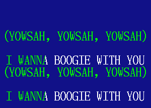 (YOWSAH, YOWSAH, YOWSAH)

I WANNA BOOGIE WITH YOU
(YOWSAH, YOWSAH, YOWSAH)

I WANNA BOOGIE WITH YOU