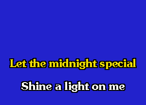 Let the midnight special

Shine a light on me