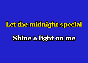 Let the midnight special

Shine a light on me