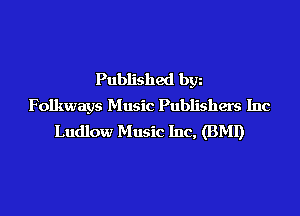 Published bgn
Folkways Music Publishers Inc
Ludlow Music Inc, (BMI)