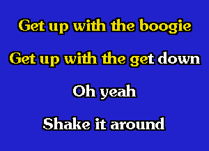 Get up with the boogie
Get up with the get down
Oh yeah

Shake it around
