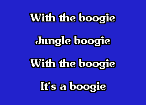 With the boogie

Jungle boogie

With the boogie

It's a boogie