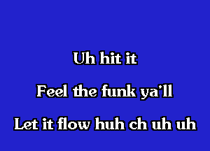 Uh hit it

Feel the funk ya'll

Let it flow huh ch uh uh