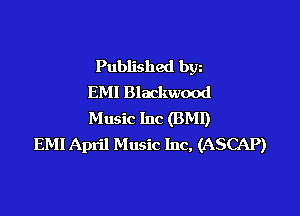 Published bgn
EMI Blackwood

Music Inc (BMI)
EM! April Music Inc, (ASCAP)