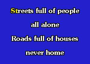 Streets full of people

all alone
Roads full of houses

never home