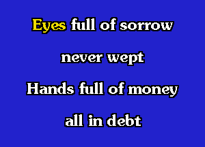 Evan full of sorrow

never wept

Hands full of money

all in debt