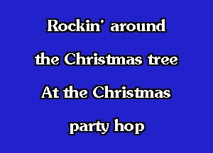 Rockin' around
he Christmas free

At the Christmas

party hop