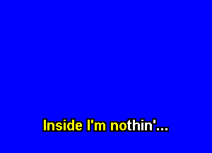 Inside I'm nothin'...