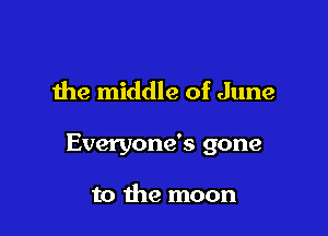 the middle of June

Everyone's gone

to the moon