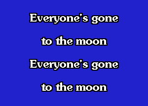 Everyone's gone

to the moon

Everyone's gone

to the moon