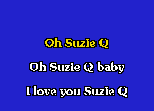 Oh Suzie Q

Oh Suzie Q baby

I love you Suzie Q