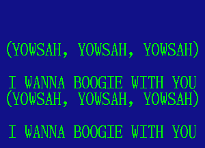 (YOWSAH, YOWSAH, YOWSAH)

I WANNA BOOGIE WITH YOU
(YOWSAH, YOWSAH, YOWSAH)

I WANNA BOOGIE WITH YOU