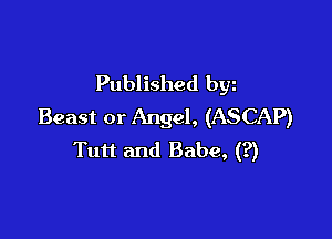 Published byz
Beast or Angel, (ASCAP)

Tun and Babe, (?)