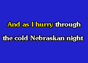 And as I hurry through

the cold Nebraskan night