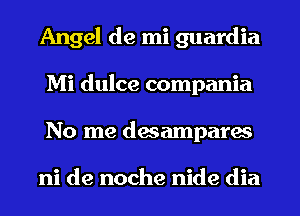 Angel de mi guardia
Mi dulce compania
No me dmamparw

ni de noche nide dia