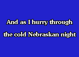 And as I hurry through

the cold Nebraskan night